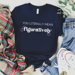 You Literally Mean Figuratively T-Shirt | Grammar Nerd Shirt |  English Teacher Gift